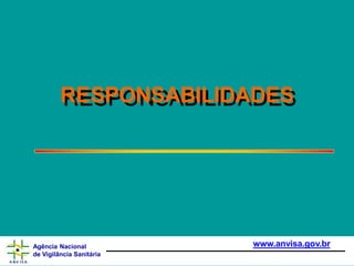 RESPONSABILIDADES
www.anvisa.gov.br
Agência Nacional
de Vigilância Sanitária
 