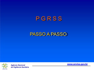 P G R S S
PASSO A PASSO
www.anvisa.gov.br
Agência Nacional
de Vigilância Sanitária
 
