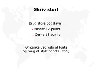 Skriv stort
Brug store bogstaver:
Mindst 12-punkt
Gerne 14-punkt
Omtanke ved valg af fonte
og brug af style sheets (CSS)
 