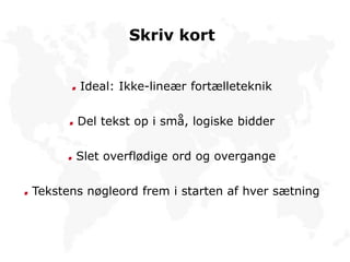 Skriv kort
Ideal: Ikke-lineær fortælleteknik
Del tekst op i små, logiske bidder
Slet overflødige ord og overgange
Tekstens nøgleord frem i starten af hver sætning
 