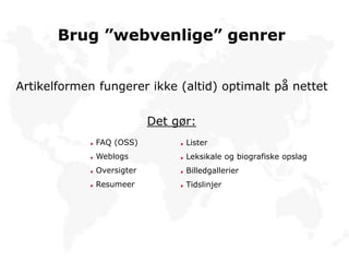 Brug ”webvenlige” genrer
Artikelformen fungerer ikke (altid) optimalt på nettet
Det gør:
FAQ (OSS)
Weblogs
Oversigter
Resumeer
Lister
Leksikale og biografiske opslag
Billedgallerier
Tidslinjer
 