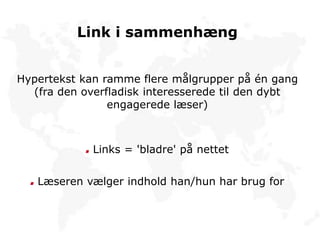 Link i sammenhæng
Hypertekst kan ramme flere målgrupper på én gang
(fra den overfladisk interesserede til den dybt
engagerede læser)
Links = 'bladre' på nettet
Læseren vælger indhold han/hun har brug for
 