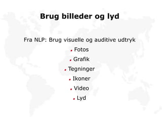 Brug billeder og lyd
Fra NLP: Brug visuelle og auditive udtryk
Fotos
Grafik
Tegninger
Ikoner
Video
Lyd
 