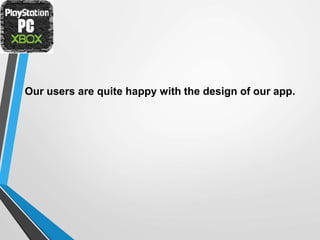 Our users are quite happy with the design of our app.
 