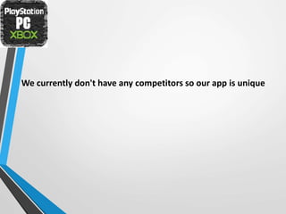 We currently don't have any competitors so our app is unique
 