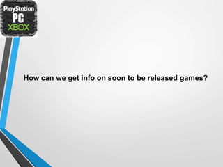 How can we get info on soon to be released games?
 
