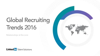 Relationships at the core
Global Recruiting
Trends 2016
 