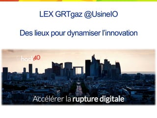 LEX GRTgaz @UsineIO
Des lieux pour dynamiser l’innovation
 