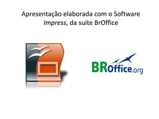 Apresentação elaborada com o Software
      Impress, da suíte BrOffice
 