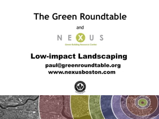 The Green Roundtable
            and




Low-impact Landscaping
   paul@greenroundtable.org
    www.nexusboston.com
 