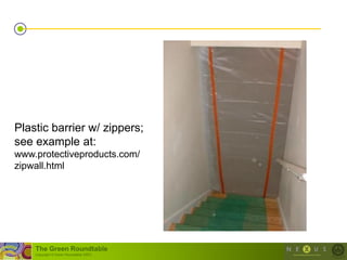 Plastic barrier w/ zippers;
see example at:
www.protectiveproducts.com/
zipwall.html




    The Green Roundtable
    (copyright © Green Roundtable 2007)
 