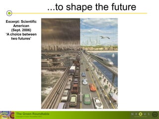 ...to shape the future
Excerpt: Scientific
     American
    (Sept. 2006)
„A choice between
    two futures‟




      The Green Roundtable
      (copyright © Green Roundtable 2007)
 