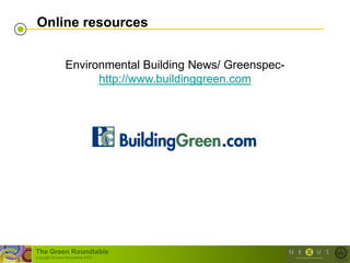 Online resources


                  Environmental Building News/ Greenspec-
                        http://www.buildinggreen.com




The Green Roundtable
(copyright © Green Roundtable 2007)
 