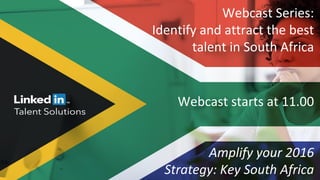 Webcast Series:
Identify and attract the best
talent in South Africa
Webcast starts at 11.00
Amplify your 2016
Strategy: Key South Africa
 