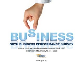 GRTU BUSINESS PERFORMANCE SURVEY State of small business between January and JUNE 2010  as compared to January to June 2009 www.grtu.eu 