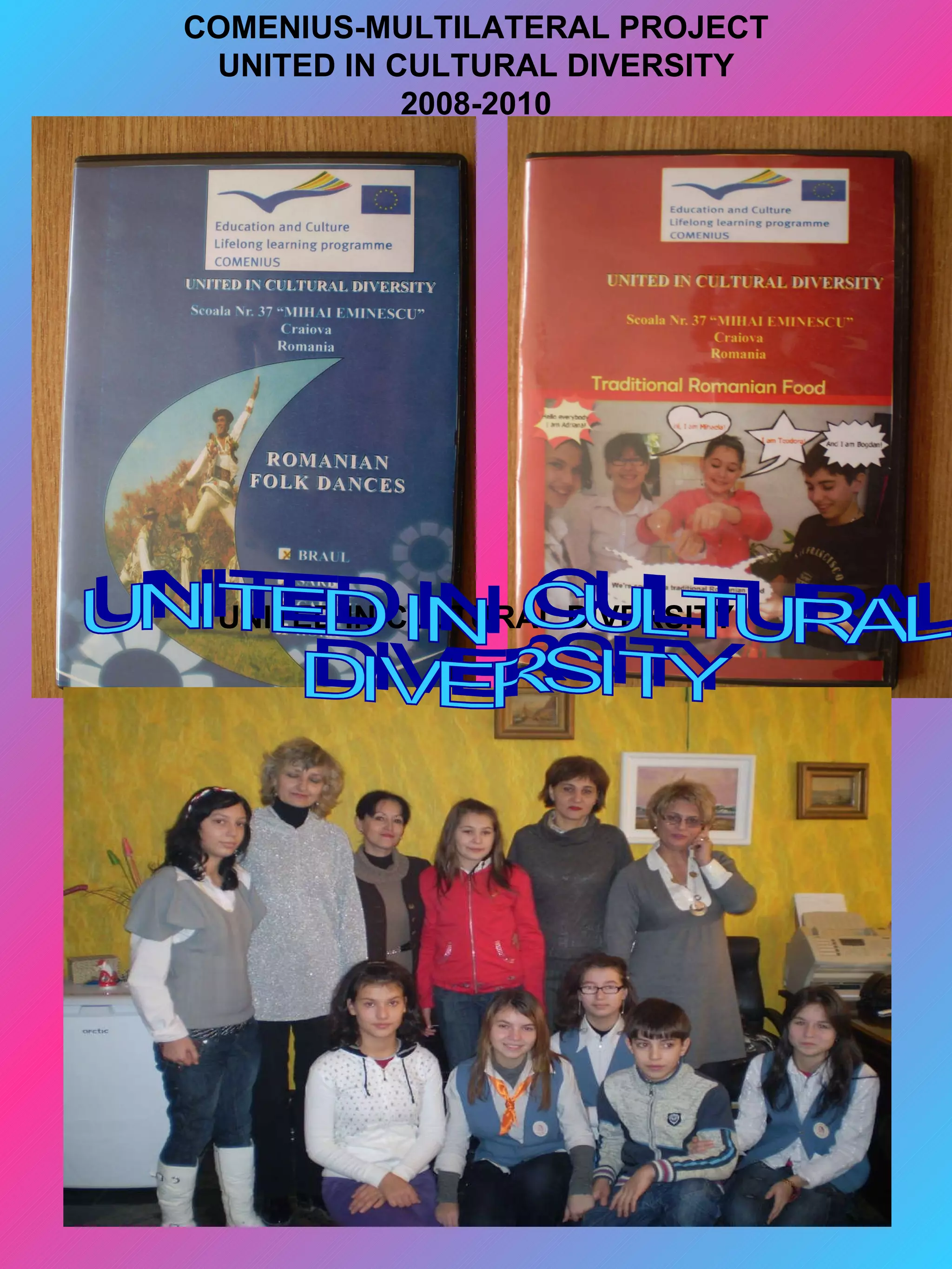 COMENIUS-MULTILATERAL PROJECT
 UNITED IN CULTURAL DIVERSITY
            2008-2010




 UNITED IN CULTURAL DIVERSITY
 