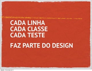 CADA LINHA
                 CADA CLASSE
                 CADA TESTE
                 FAZ PARTE DO DESIGN


sábado, 12 de maio de 12
 