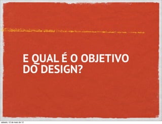 E QUAL É O OBJETIVO
                       DO DESIGN?



sábado, 12 de maio de 12
 