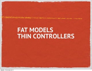 FAT MODELS
                           THIN CONTROLLERS



sábado, 12 de maio de 12
 
