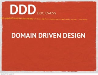 DDD         ERIC EVANS




                  DOMAIN DRIVEN DESIGN




sábado, 12 de maio de 12
 
