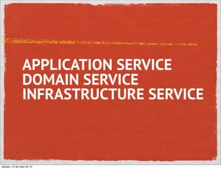 APPLICATION SERVICE
                DOMAIN SERVICE
                INFRASTRUCTURE SERVICE



sábado, 12 de maio de 12
 