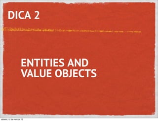 DICA 2



                     ENTITIES AND
                     VALUE OBJECTS


sábado, 12 de maio de 12
 