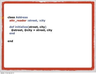 class Address
             attr_reader :street, :city

               def initialize(street, city)
                @street, @city = street, city
               end

            end




sábado, 12 de maio de 12
 