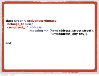 class Order < ActiveRecord::Base
         belongs_to :user
         composed_of :address,
                       :mapping => [%w(address_street street),
                                     %w(address_city city)]


        end




sábado, 12 de maio de 12
 