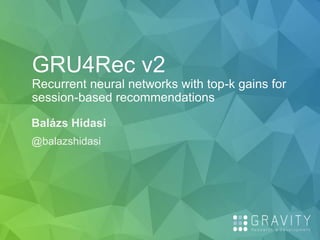 GRU4Rec v2
Recurrent neural networks with top-k gains for
session-based recommendations
Balázs Hidasi
@balazshidasi
 