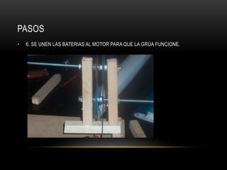 PASOS
• 6. SE UNEN LAS BATERIAS AL MOTOR PARA QUE LA GRÚA FUNCIONE.
 