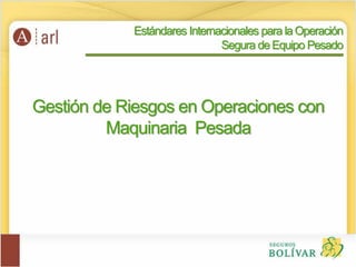 Gestión de Riesgos en Operaciones con
Maquinaria Pesada
Estándares Internacionales para la Operación
Segura de Equipo Pesado
 