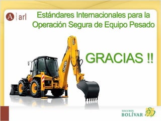 Estándares Internacionales para la
Operación Segura de Equipo Pesado
GRACIAS !!
 