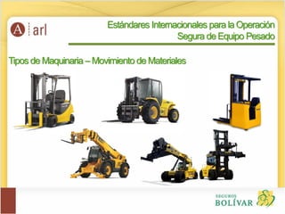 Tipos de Maquinaria – Movimiento de Materiales
Estándares Internacionales para la Operación
Segura de Equipo Pesado
 