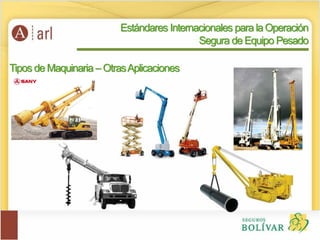 Tipos de Maquinaria – OtrasAplicaciones
Estándares Internacionales para la Operación
Segura de Equipo Pesado
 