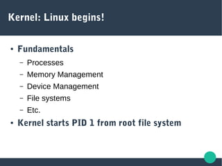 Kernel: Linux begins!
● Fundamentals
– Processes
– Memory Management
– Device Management
– File systems
– Etc.
● Kernel starts PID 1 from root file system
 