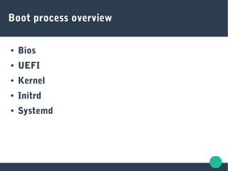 Boot process overview
● Bios
● UEFI
● Kernel
● Initrd
● Systemd
 
