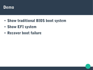 Demo
● Show traditional BIOS boot system
● Show EFI system
● Recover boot failure
 