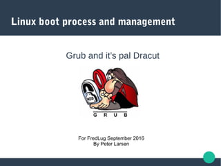 Linux boot process and management
Grub and it’s pal Dracut
For FredLug September 2016
By Peter Larsen
 