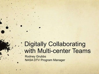 Digitally Collaborating
with Multi-center Teams
Rodney Grubbs
NASA DTV Program Manager
 