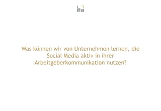 Was können wir von Unternehmen lernen, die
Social Media aktiv in ihrer
Arbeitgeberkommunikation nutzen?

 