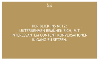 DER BLICK INS NETZ:
UNTERNEHMEN BEMÜHEN SICH, MIT
INTERESSANTEM CONTENT KONVERSATIONEN
IN GANG ZU SETZEN.

 