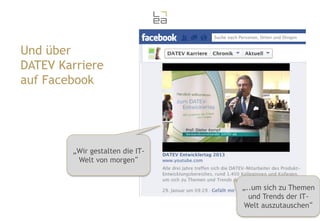 Und über
DATEV Karriere
auf Facebook

„Wir gestalten die ITWelt von morgen“

„..um sich zu Themen
und Trends der ITWelt auszutauschen“

 