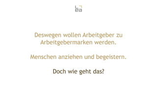 Deswegen wollen Arbeitgeber zu
Arbeitgebermarken werden.
Menschen anziehen und begeistern.
Doch wie geht das?

 