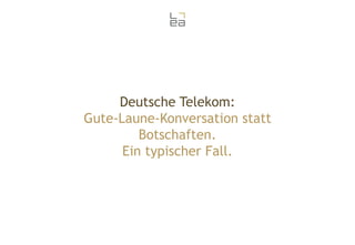 Deutsche Telekom:
Gute-Laune-Konversation statt
Botschaften.
Ein typischer Fall.

 