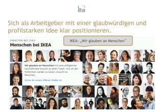 Sich als Arbeitgeber mit einer glaubwürdigen und
profilstarken Idee klar positionieren.
IKEA: „Wir glauben an Menschen“

www.ikea.com

5

 