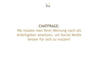 CHATFRAGE:
Wo müsste man Ihrer Meinung nach als
Arbeitgeber ansetzen, um Social Media
besser für sich zu nutzen?

 