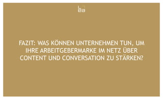 FAZIT: WAS KÖNNEN UNTERNEHMEN TUN, UM
IHRE ARBEITGEBERMARKE IM NETZ ÜBER
CONTENT UND CONVERSATION ZU STÄRKEN?

 