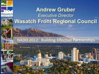 Andrew Gruber
           Executive Director
Wasatch Front Regional Council


NADO 2012: Building Effective Partnerships
 