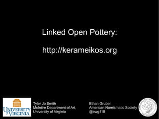 Linked Open Pottery:
http://kerameikos.org
Ethan Gruber
American Numismatic Society
@ewg118
Tyler Jo Smith
McIntire Department of Art,
University of Virginia
 