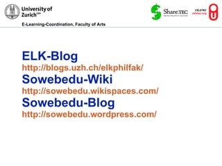 ELK-Blog http://blogs.uzh.ch/elkphilfak/ Sowebedu-Wiki http://sowebedu.wikispaces.com/ Sowebedu-Blog http://sowebedu.wordpress.com/ 